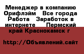 Менеджер в компанию Орифлэйм - Все города Работа » Заработок в интернете   . Пермский край,Краснокамск г.